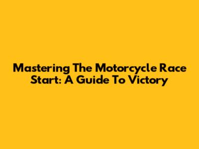 Mastering The Motorcycle Race Start: A Guide To Victory