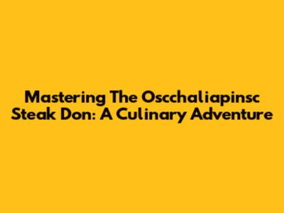 Mastering The Oscchaliapinsc Steak Don: A Culinary Adventure