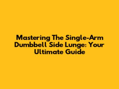 Mastering The Single-Arm Dumbbell Side Lunge: Your Ultimate Guide