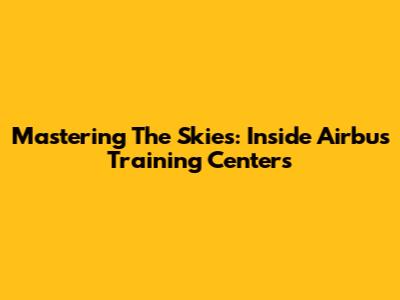 Mastering The Skies: Inside Airbus Training Centers