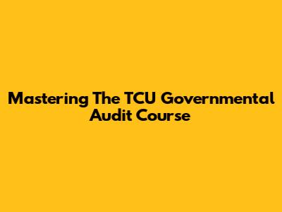 Mastering The TCU Governmental Audit Course