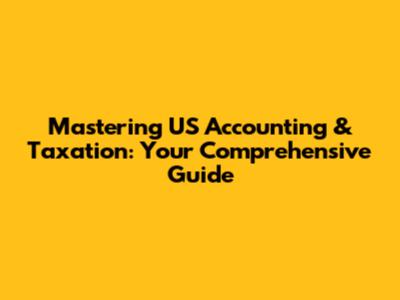 Mastering US Accounting & Taxation: Your Comprehensive Guide