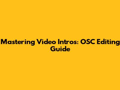 Mastering Video Intros: OSC Editing Guide