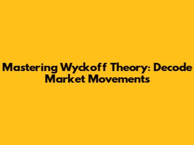Mastering Wyckoff Theory: Decode Market Movements