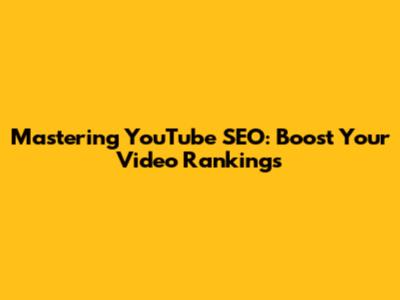 Mastering YouTube SEO: Boost Your Video Rankings