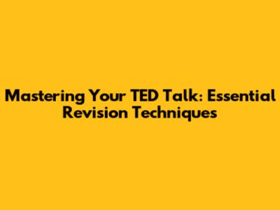 Mastering Your TED Talk: Essential Revision Techniques