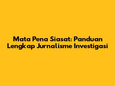 Mata Pena Siasat: Panduan Lengkap Jurnalisme Investigasi