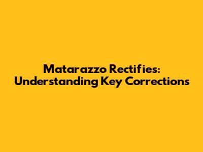 Matarazzo Rectifies: Understanding Key Corrections