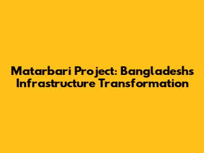 Matarbari Project: Bangladesh's Infrastructure Transformation