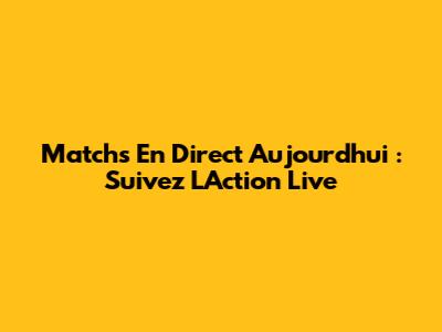 Matchs En Direct Aujourd'hui : Suivez L'Action Live