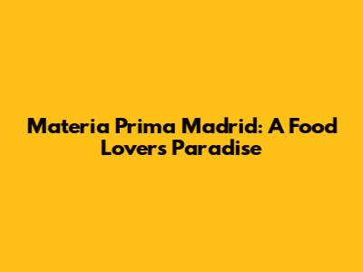 Materia Prima Madrid: A Food Lover's Paradise