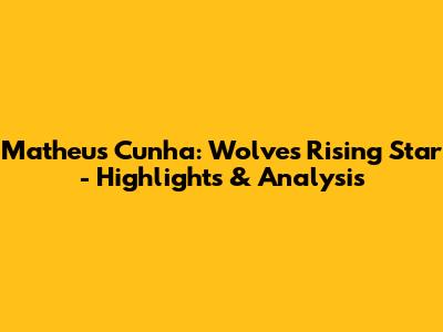 Matheus Cunha: Wolves' Rising Star - Highlights & Analysis