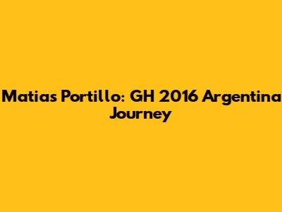 Matias Portillo: GH 2016 Argentina Journey
