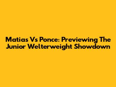 Matias Vs Ponce: Previewing The Junior Welterweight Showdown