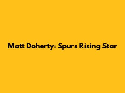 Matt Doherty: Spurs' Rising Star