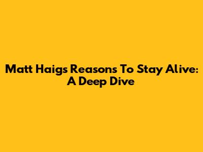 Matt Haig's 'Reasons To Stay Alive': A Deep Dive
