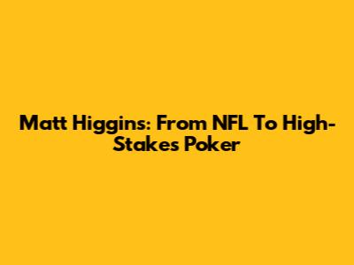 Matt Higgins: From NFL To High-Stakes Poker