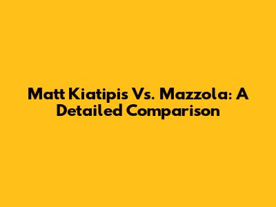 Matt Kiatipis Vs. Mazzola: A Detailed Comparison