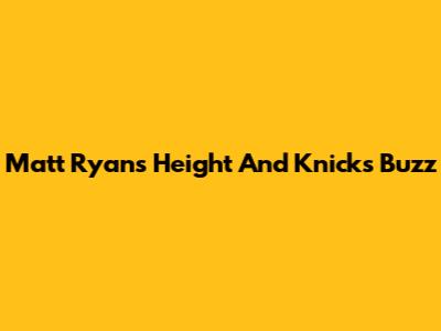 Matt Ryan's Height And Knicks Buzz