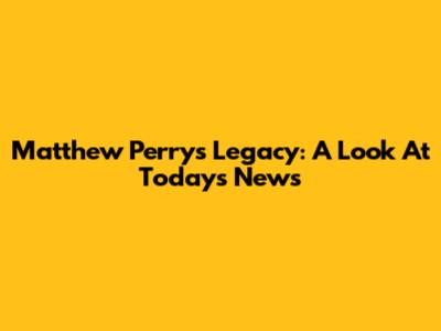 Matthew Perry's Legacy: A Look At Today's News