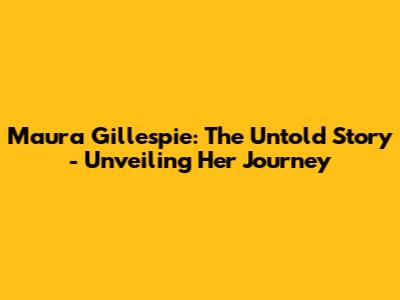 Maura Gillespie: The Untold Story - Unveiling Her Journey
