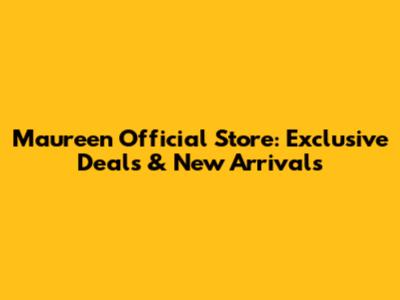 Maureen Official Store: Exclusive Deals & New Arrivals
