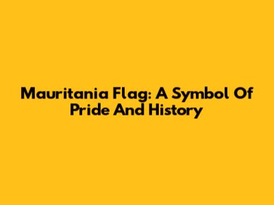 Mauritania Flag: A Symbol Of Pride And History