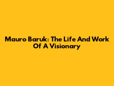 Mauro Baruk: The Life And Work Of A Visionary