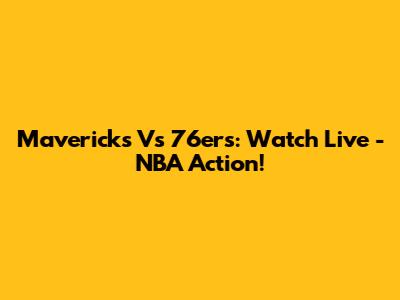 Mavericks Vs 76ers: Watch Live - NBA Action!