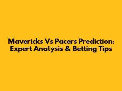 Mavericks Vs Pacers Prediction: Expert Analysis & Betting Tips