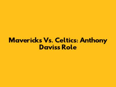 Mavericks Vs. Celtics: Anthony Davis's Role