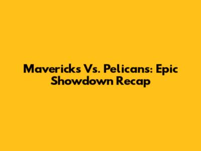 Mavericks Vs. Pelicans: Epic Showdown Recap