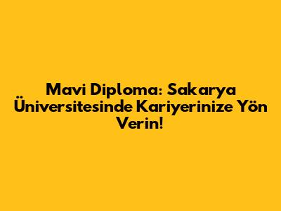 Mavi Diploma: Sakarya Üniversitesi'nde Kariyerinize Yön Verin!