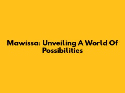 Mawissa: Unveiling A World Of Possibilities