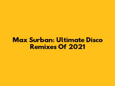 Max Surban: Ultimate Disco Remixes Of 2021
