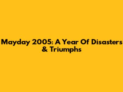 Mayday 2005: A Year Of Disasters & Triumphs