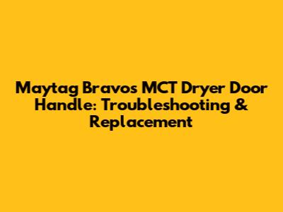 Maytag Bravos MCT Dryer Door Handle: Troubleshooting & Replacement