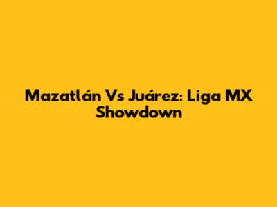 Mazatlán Vs Juárez: Liga MX Showdown