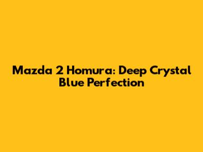 Mazda 2 Homura: Deep Crystal Blue Perfection