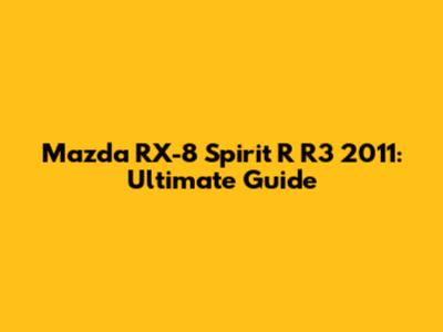 Mazda RX-8 Spirit R R3 2011: Ultimate Guide