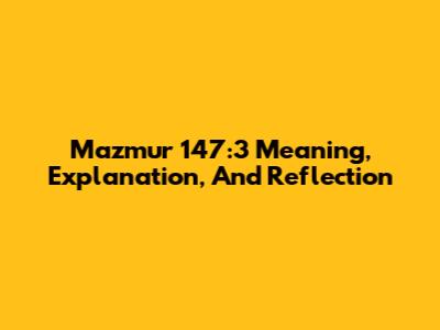 Mazmur 147:3 Meaning, Explanation, And Reflection