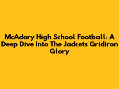 McAdory High School Football: A Deep Dive Into The Jackets' Gridiron Glory