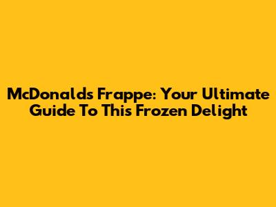 McDonald's Frappe: Your Ultimate Guide To This Frozen Delight