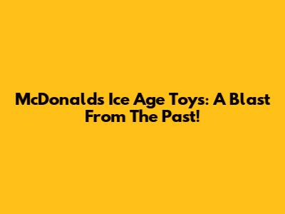 McDonald's Ice Age Toys: A Blast From The Past!