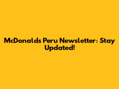 McDonald's Peru Newsletter: Stay Updated!