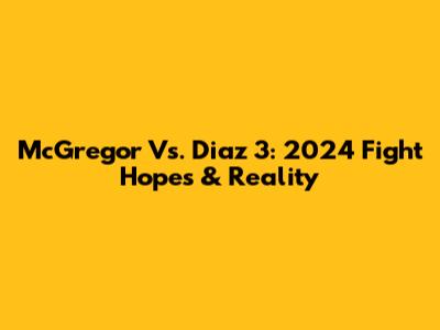 McGregor Vs. Diaz 3: 2024 Fight Hopes & Reality