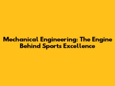 Mechanical Engineering: The Engine Behind Sports Excellence