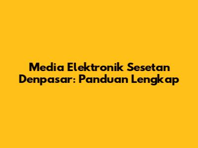Media Elektronik Sesetan Denpasar: Panduan Lengkap