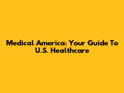 Medical America: Your Guide To U.S. Healthcare