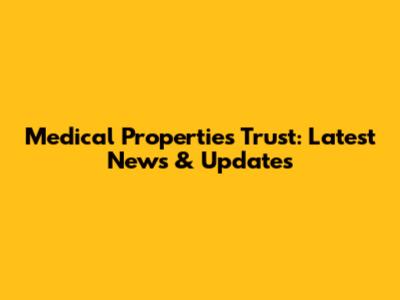 Medical Properties Trust: Latest News & Updates